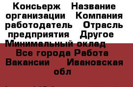 Консьерж › Название организации ­ Компания-работодатель › Отрасль предприятия ­ Другое › Минимальный оклад ­ 1 - Все города Работа » Вакансии   . Ивановская обл.